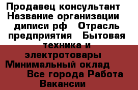 Продавец-консультант › Название организации ­ диписи.рф › Отрасль предприятия ­ Бытовая техника и электротовары › Минимальный оклад ­ 70 000 - Все города Работа » Вакансии   